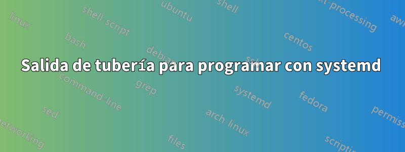 Salida de tubería para programar con systemd