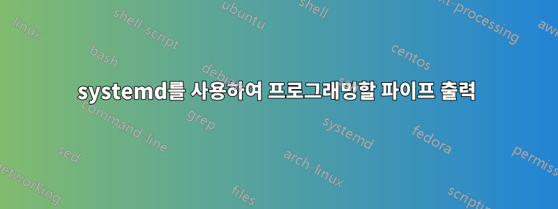 systemd를 사용하여 프로그래밍할 파이프 출력