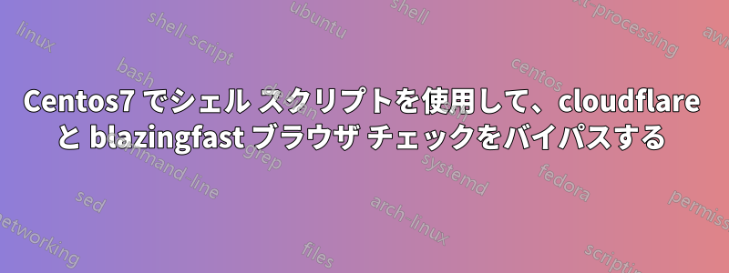 Centos7 でシェル スクリプトを使用して、cloudflare と blazingfast ブラウザ チェックをバイパスする