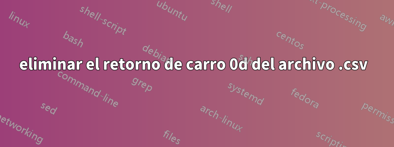 eliminar el retorno de carro 0d del archivo .csv 