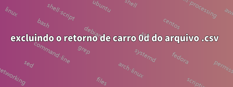 excluindo o retorno de carro 0d do arquivo .csv 