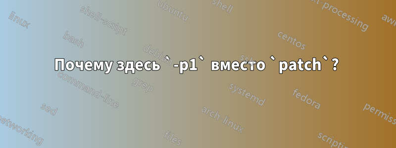 Почему здесь `-p1` вместо `patch`?