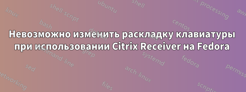 Невозможно изменить раскладку клавиатуры при использовании Citrix Receiver на Fedora