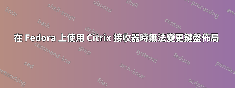 在 Fedora 上使用 Citrix 接收器時無法變更鍵盤佈局