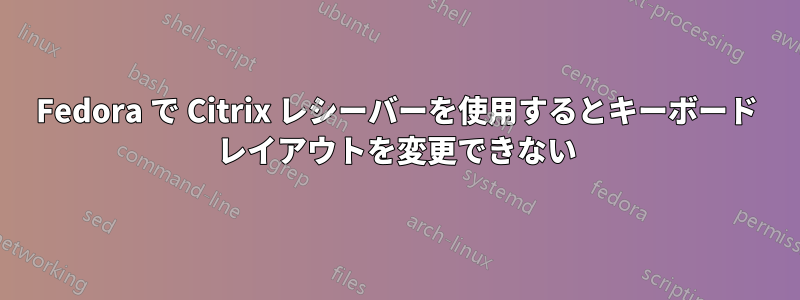 Fedora で Citrix レシーバーを使用するとキーボード レイアウトを変更できない