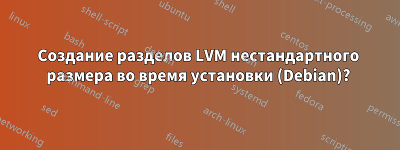 Создание разделов LVM нестандартного размера во время установки (Debian)?