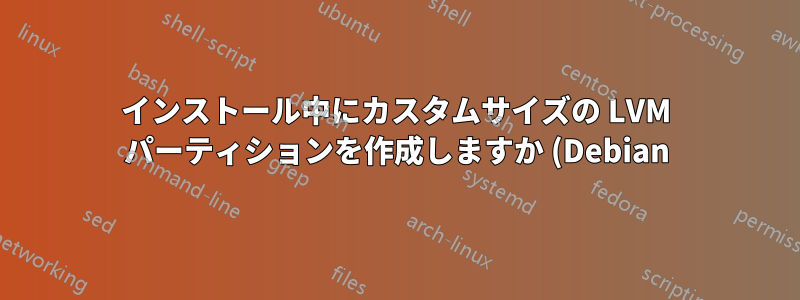 インストール中にカスタムサイズの LVM パーティションを作成しますか (Debian)?