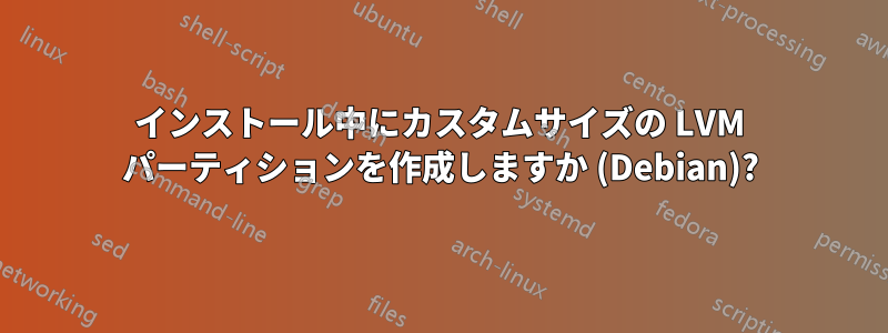 インストール中にカスタムサイズの LVM パーティションを作成しますか (Debian)?