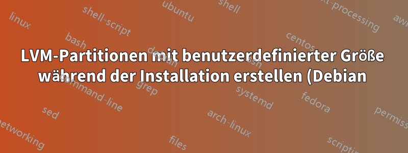 LVM-Partitionen mit benutzerdefinierter Größe während der Installation erstellen (Debian)?
