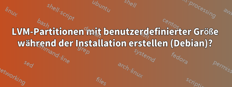 LVM-Partitionen mit benutzerdefinierter Größe während der Installation erstellen (Debian)?