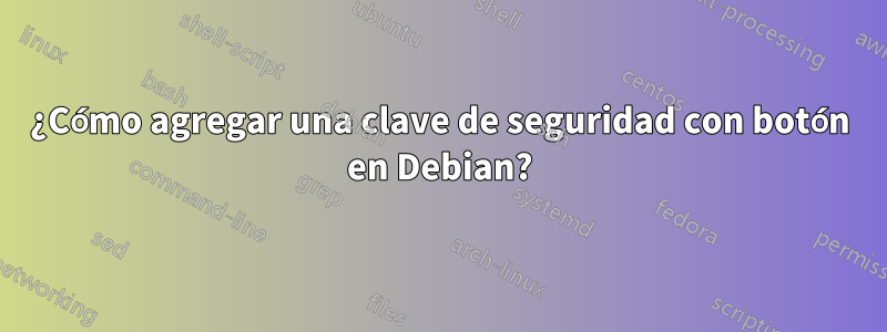 ¿Cómo agregar una clave de seguridad con botón en Debian?