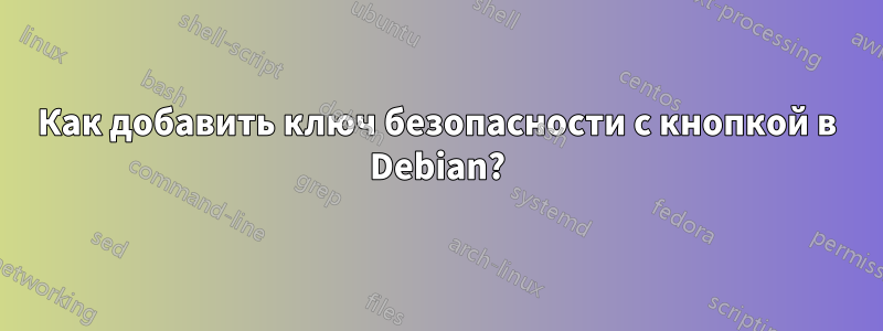 Как добавить ключ безопасности с кнопкой в ​​Debian?