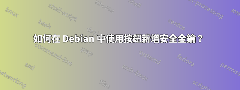 如何在 Debian 中使用按鈕新增安全金鑰？