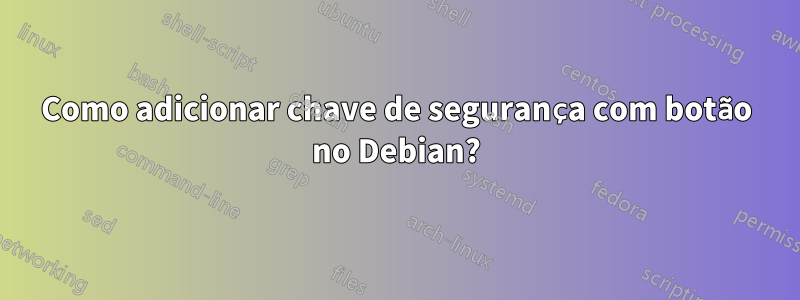 Como adicionar chave de segurança com botão no Debian?