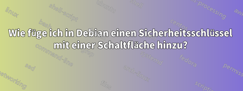 Wie füge ich in Debian einen Sicherheitsschlüssel mit einer Schaltfläche hinzu?