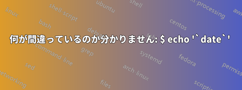 何が間違っているのか分かりません: $ echo '`date`'