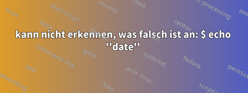 kann nicht erkennen, was falsch ist an: $ echo ''date''