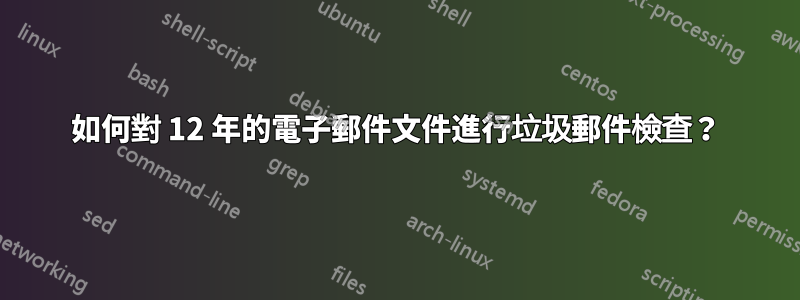 如何對 12 年的電子郵件文件進行垃圾郵件檢查？