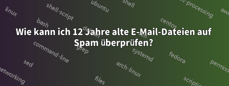 Wie kann ich 12 Jahre alte E-Mail-Dateien auf Spam überprüfen?