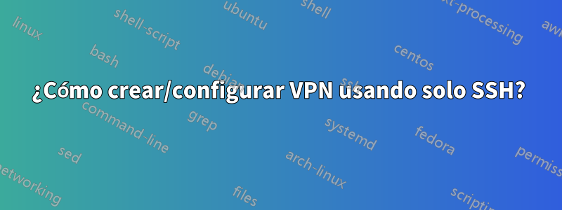 ¿Cómo crear/configurar VPN usando solo SSH?