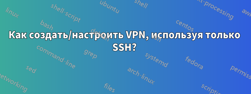 Как создать/настроить VPN, используя только SSH?