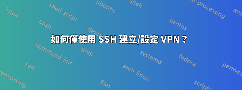 如何僅使用 SSH 建立/設定 VPN？