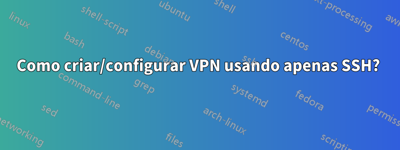 Como criar/configurar VPN usando apenas SSH?