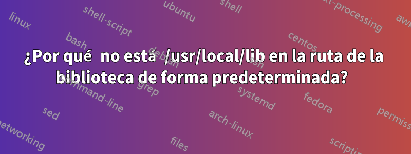 ¿Por qué no está /usr/local/lib en la ruta de la biblioteca de forma predeterminada? 