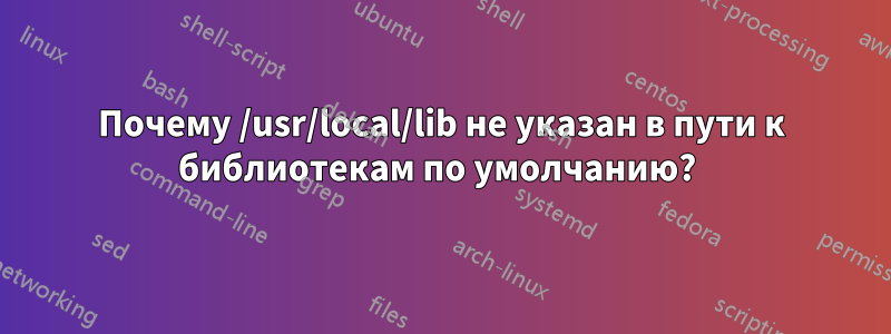 Почему /usr/local/lib не указан в пути к библиотекам по умолчанию? 