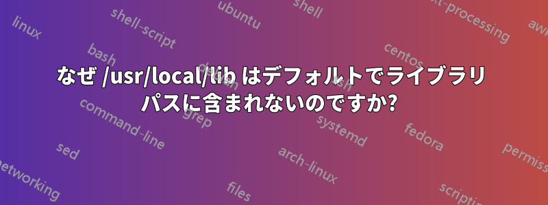 なぜ /usr/local/lib はデフォルトでライブラリ パスに含まれないのですか? 