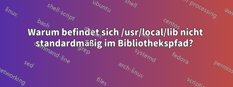 Warum befindet sich /usr/local/lib nicht standardmäßig im Bibliothekspfad? 