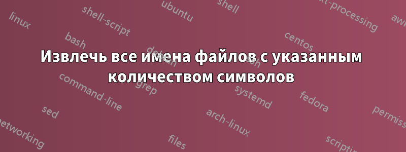 Извлечь все имена файлов с указанным количеством символов