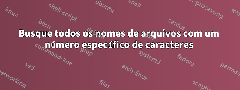 Busque todos os nomes de arquivos com um número específico de caracteres