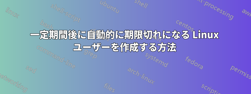 一定期間後に自動的に期限切れになる Linux ユーザーを作成する方法