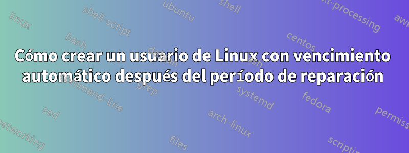 Cómo crear un usuario de Linux con vencimiento automático después del período de reparación