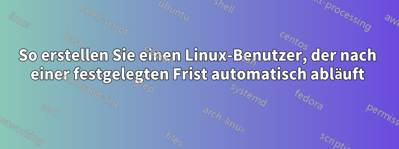 So erstellen Sie einen Linux-Benutzer, der nach einer festgelegten Frist automatisch abläuft