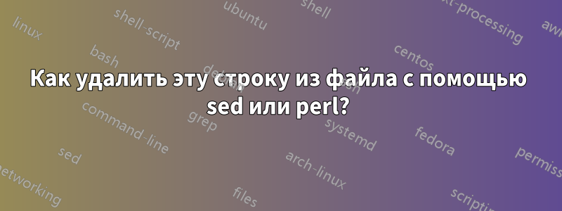 Как удалить эту строку из файла с помощью sed или perl?