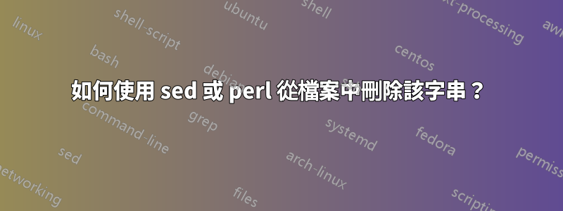 如何使用 sed 或 perl 從檔案中刪除該字串？