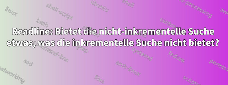 Readline: Bietet die nicht-inkrementelle Suche etwas, was die inkrementelle Suche nicht bietet?