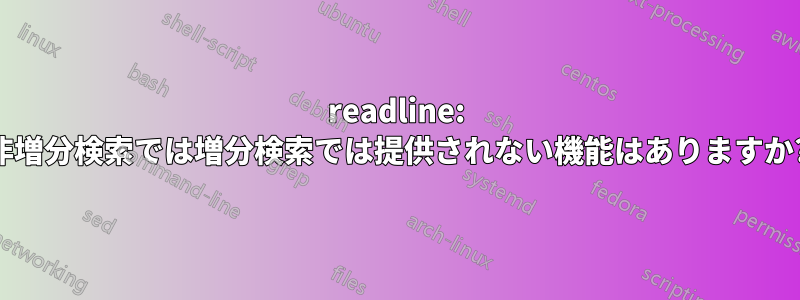 readline: 非増分検索では増分検索では提供されない機能はありますか?