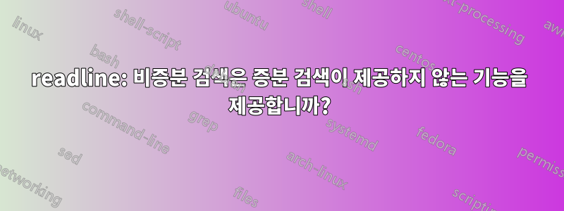 readline: 비증분 검색은 증분 검색이 제공하지 않는 기능을 제공합니까?