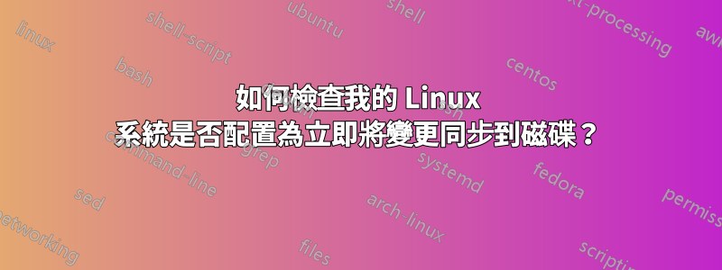 如何檢查我的 Linux 系統是否配置為立即將變更同步到磁碟？