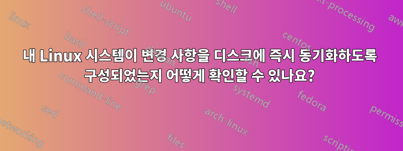 내 Linux 시스템이 변경 사항을 디스크에 즉시 동기화하도록 구성되었는지 어떻게 확인할 수 있나요?