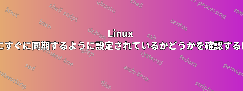 Linux システムが変更をディスクにすぐに同期するように設定されているかどうかを確認するにはどうすればよいですか?