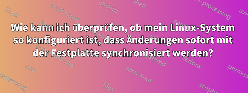 Wie kann ich überprüfen, ob mein Linux-System so konfiguriert ist, dass Änderungen sofort mit der Festplatte synchronisiert werden?