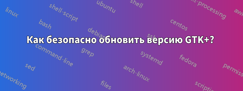 Как безопасно обновить версию GTK+?