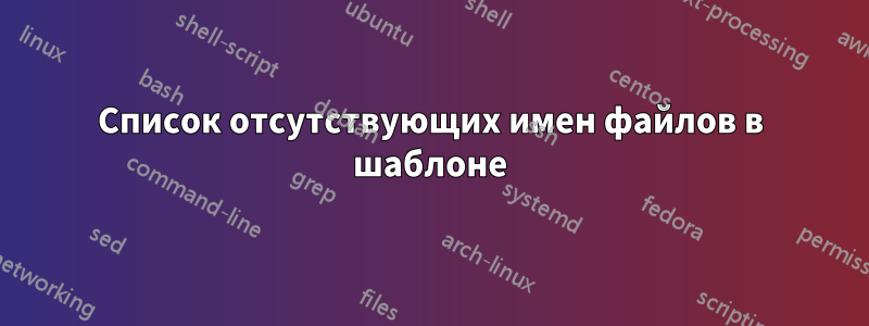 Список отсутствующих имен файлов в шаблоне