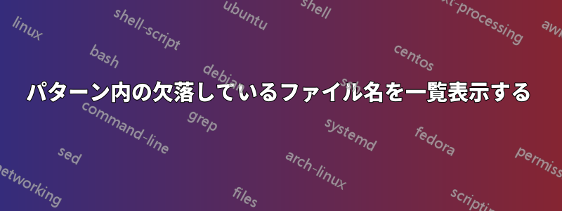 パターン内の欠落しているファイル名を一覧表示する