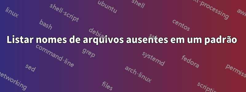 Listar nomes de arquivos ausentes em um padrão