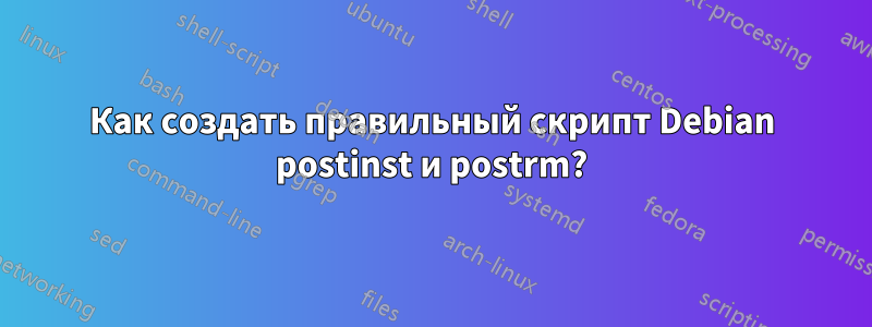 Как создать правильный скрипт Debian postinst и postrm?